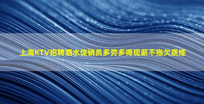 上海KTV招聘酒水促销员多劳多得现薪不拖欠质维