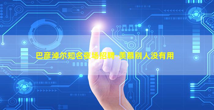 巴彦淖尔知名夜场招聘-羡慕别人没有用
