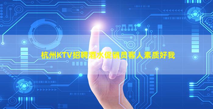 杭州KTV招聘酒水促销员客人素质好我